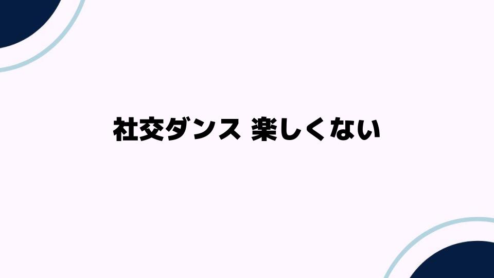 社交ダンスが楽しくない理由とは？